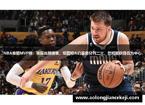 NBA首期MVP榜：浓眉高居榜首，塔图姆&约基奇分列二三，詹姆斯获提名为中心